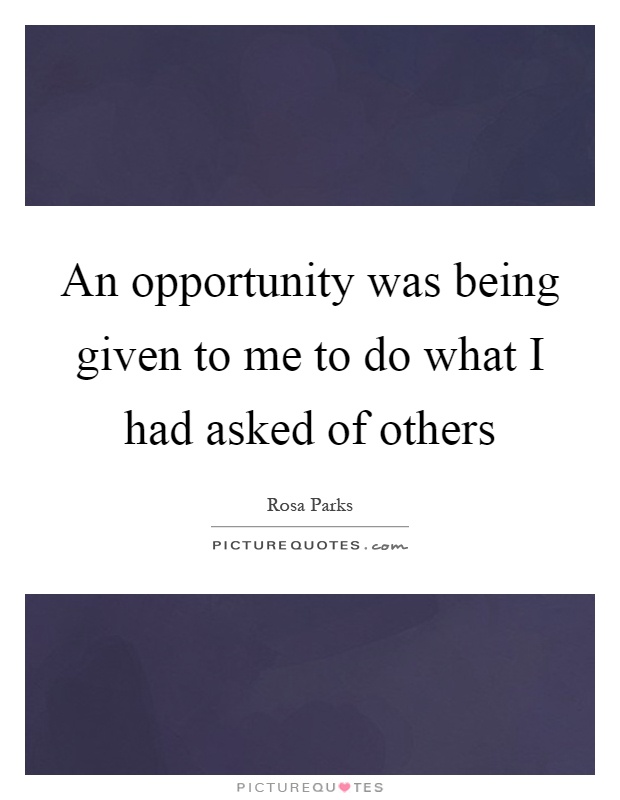An opportunity was being given to me to do what I had asked of others Picture Quote #1