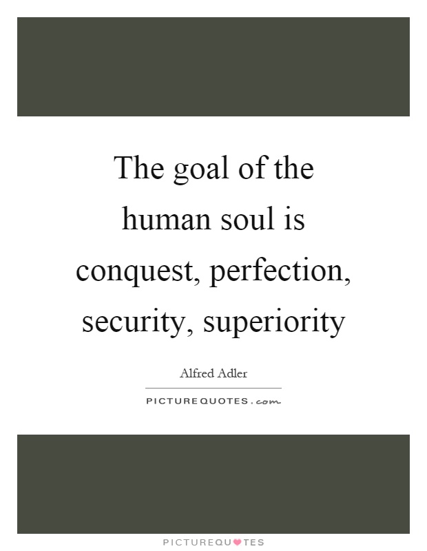 The goal of the human soul is conquest, perfection, security, superiority Picture Quote #1