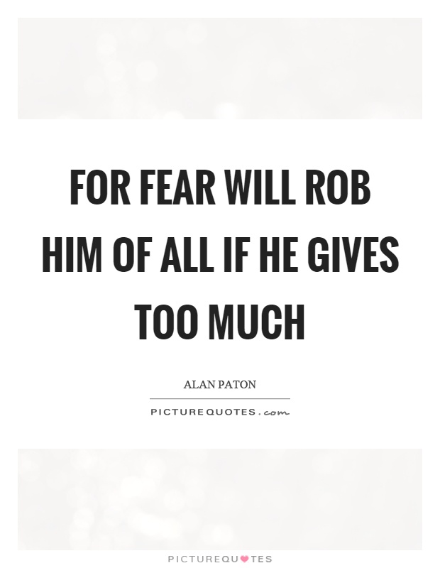 For fear will rob him of all if he gives too much Picture Quote #1
