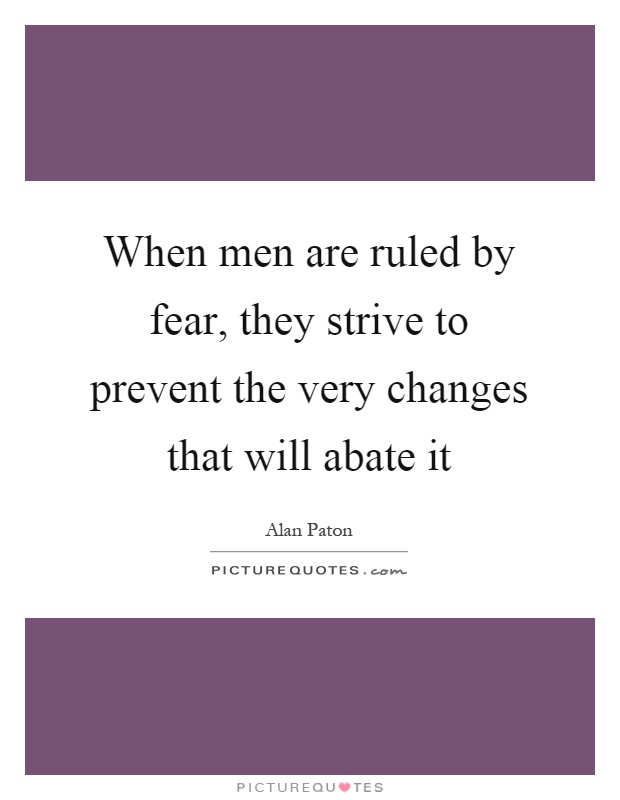 When men are ruled by fear, they strive to prevent the very changes that will abate it Picture Quote #1