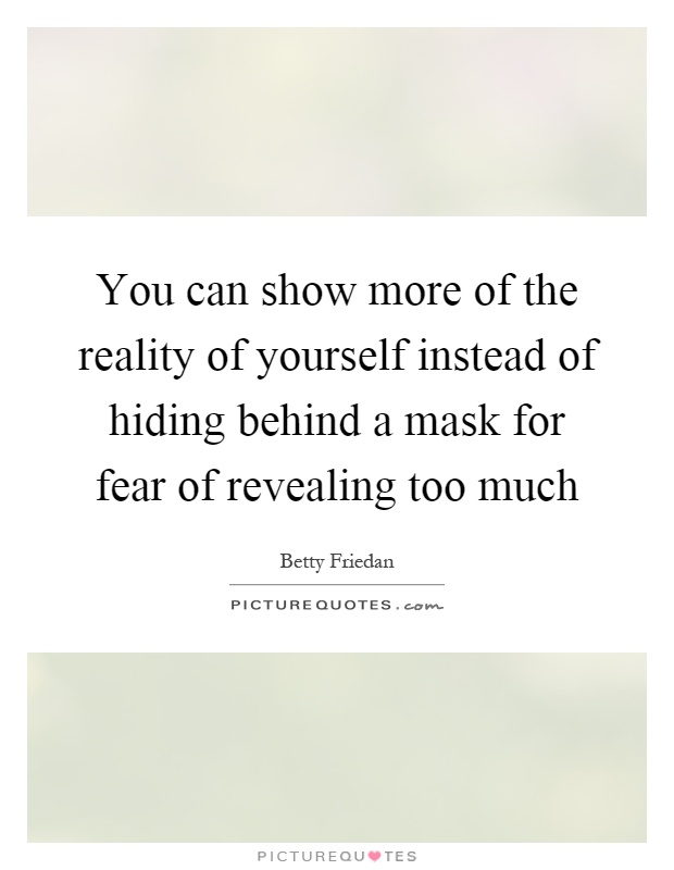 You can show more of the reality of yourself instead of hiding behind a mask for fear of revealing too much Picture Quote #1