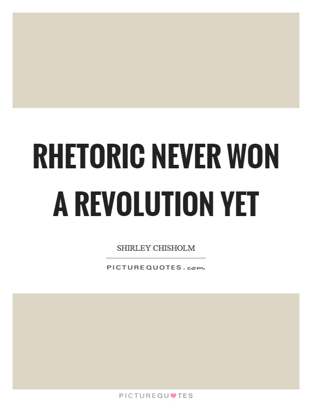 Rhetoric never won a revolution yet Picture Quote #1