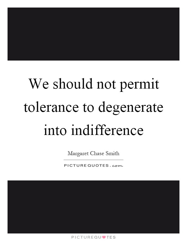 We should not permit tolerance to degenerate into indifference Picture Quote #1