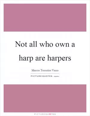 Not all who own a harp are harpers Picture Quote #1