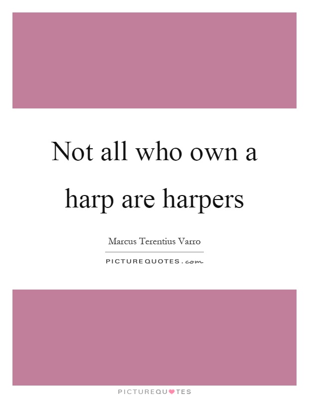 Not all who own a harp are harpers Picture Quote #1