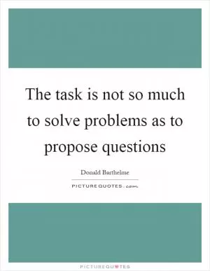 The task is not so much to solve problems as to propose questions Picture Quote #1