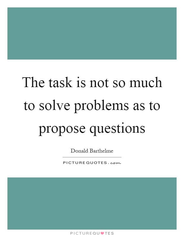 The task is not so much to solve problems as to propose questions Picture Quote #1