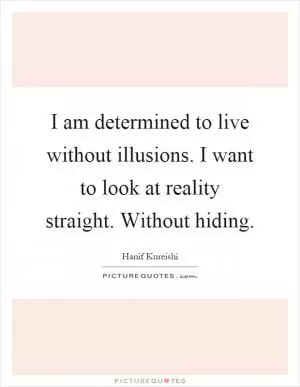 I am determined to live without illusions. I want to look at reality straight. Without hiding Picture Quote #1