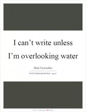 I can’t write unless I’m overlooking water Picture Quote #1