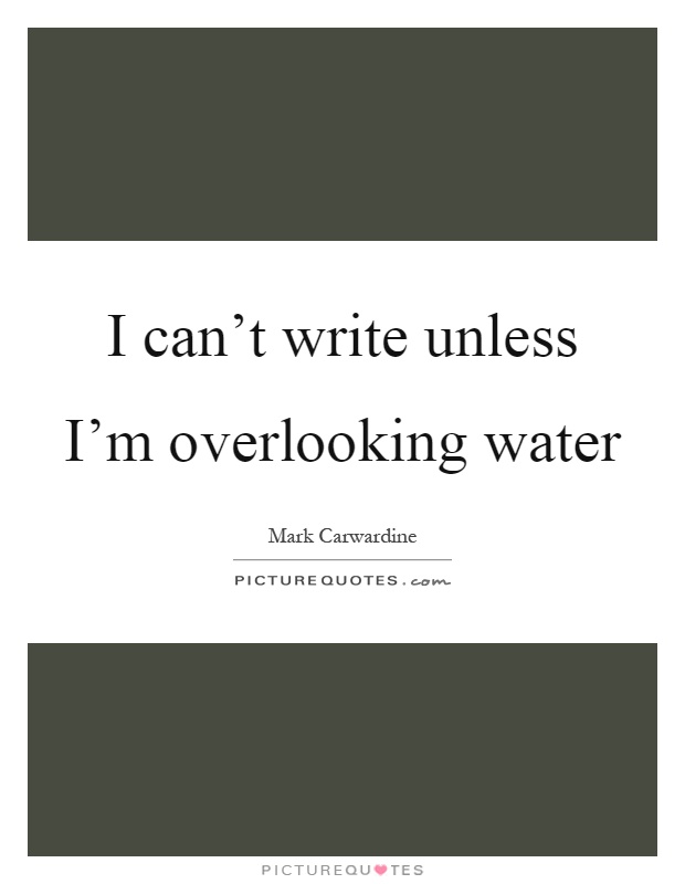 I can't write unless I'm overlooking water Picture Quote #1