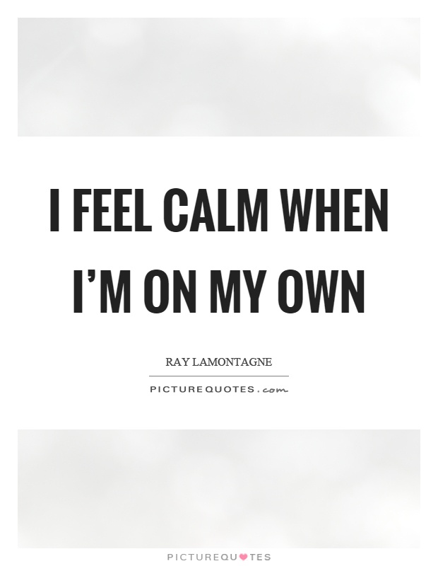 I feel calm when I'm on my own Picture Quote #1