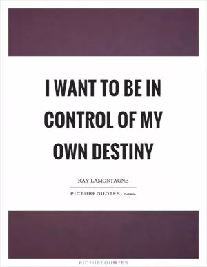 I want to be in control of my own destiny Picture Quote #1