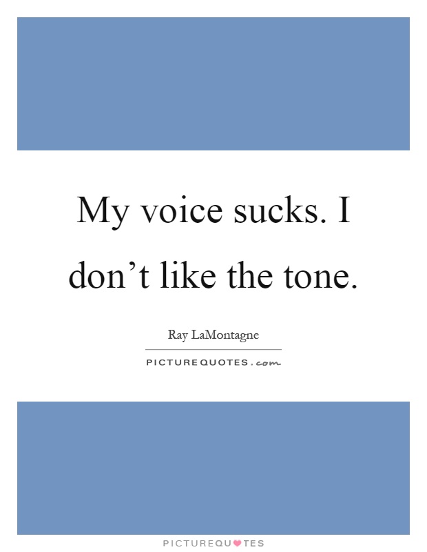 My voice sucks. I don't like the tone Picture Quote #1