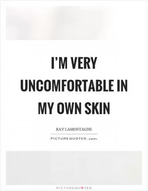 I’m very uncomfortable in my own skin Picture Quote #1