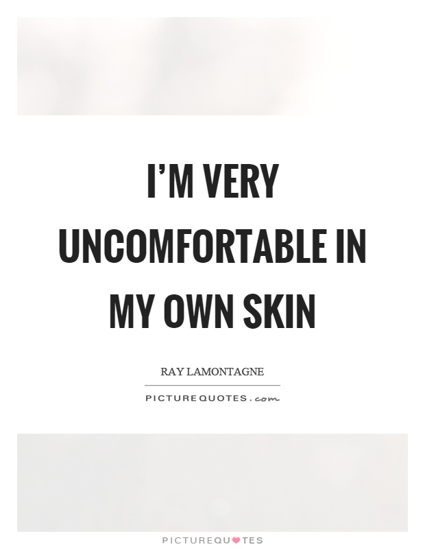 I'm very uncomfortable in my own skin Picture Quote #1