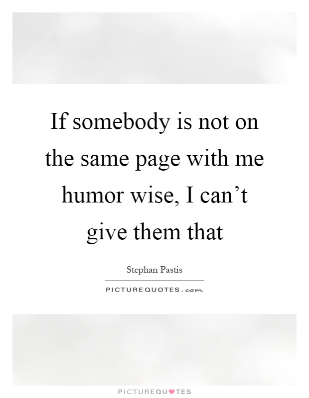 If somebody is not on the same page with me humor wise, I can't give them that Picture Quote #1