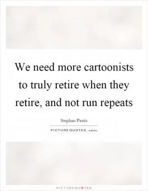 We need more cartoonists to truly retire when they retire, and not run repeats Picture Quote #1