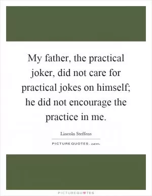 My father, the practical joker, did not care for practical jokes on himself; he did not encourage the practice in me Picture Quote #1