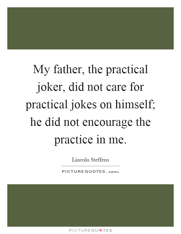My father, the practical joker, did not care for practical jokes on himself; he did not encourage the practice in me Picture Quote #1