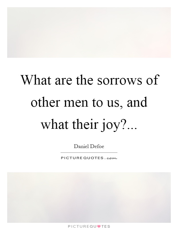 What are the sorrows of other men to us, and what their joy? Picture Quote #1