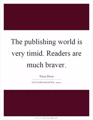 The publishing world is very timid. Readers are much braver Picture Quote #1