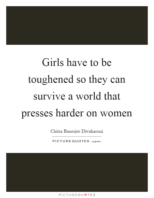 Girls have to be toughened so they can survive a world that presses harder on women Picture Quote #1
