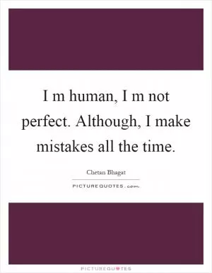 I m human, I m not perfect. Although, I make mistakes all the time Picture Quote #1