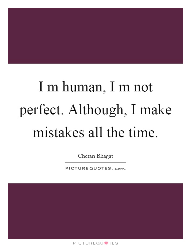 I m human, I m not perfect. Although, I make mistakes all the time Picture Quote #1