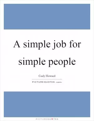 A simple job for simple people Picture Quote #1