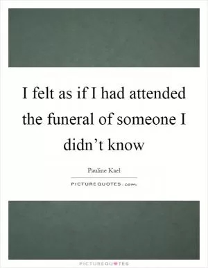 I felt as if I had attended the funeral of someone I didn’t know Picture Quote #1