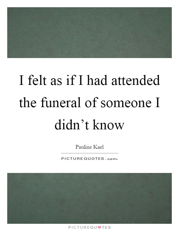 I felt as if I had attended the funeral of someone I didn't know Picture Quote #1