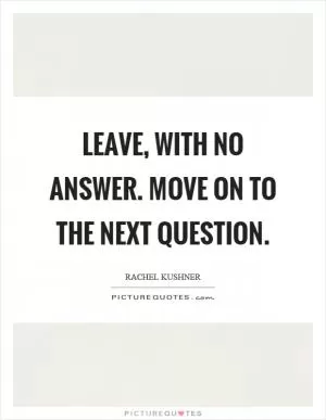 Leave, with no answer. Move on to the next question Picture Quote #1