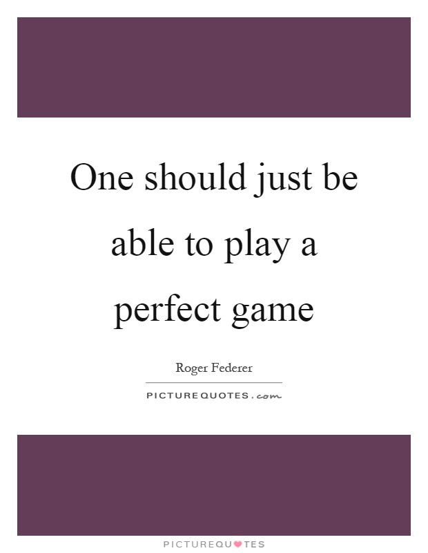 One should just be able to play a perfect game Picture Quote #1