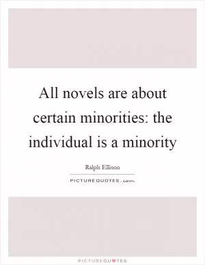 All novels are about certain minorities: the individual is a minority Picture Quote #1