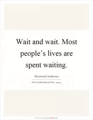 Wait and wait. Most people’s lives are spent waiting Picture Quote #1