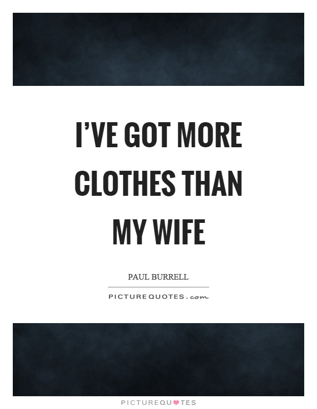 I've got more clothes than my wife Picture Quote #1