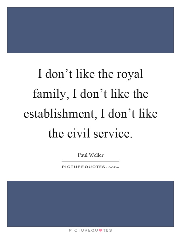 I don't like the royal family, I don't like the establishment, I don't like the civil service Picture Quote #1