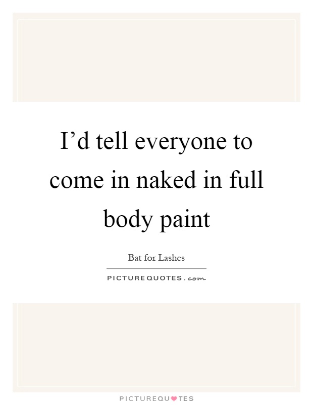I'd tell everyone to come in naked in full body paint Picture Quote #1
