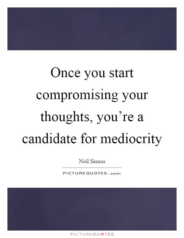 Once you start compromising your thoughts, you're a candidate for mediocrity Picture Quote #1