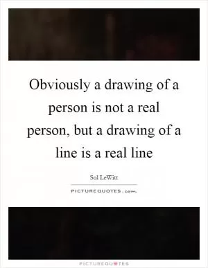 Obviously a drawing of a person is not a real person, but a drawing of a line is a real line Picture Quote #1