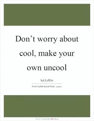 Don’t worry about cool, make your own uncool Picture Quote #1