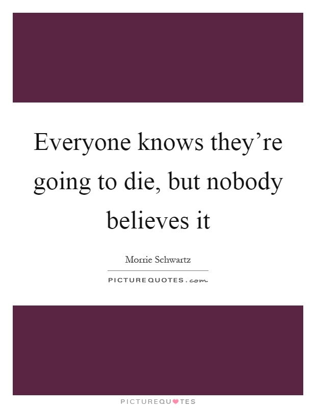 Everyone knows they're going to die, but nobody believes it Picture Quote #1
