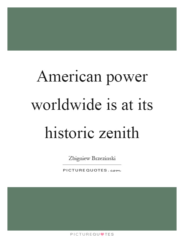 American power worldwide is at its historic zenith Picture Quote #1