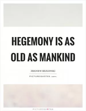 Hegemony is as old as mankind Picture Quote #1