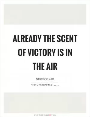 Already the scent of victory is in the air Picture Quote #1