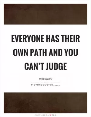 Everyone has their own path and you can’t judge Picture Quote #1