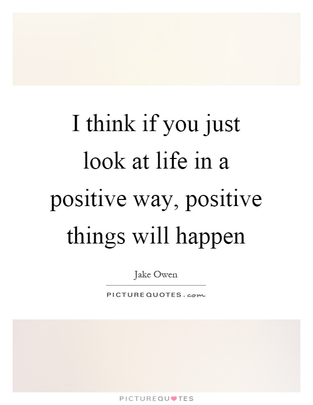 I think if you just look at life in a positive way, positive things will happen Picture Quote #1