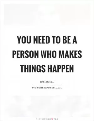You need to be a person who makes things happen Picture Quote #1