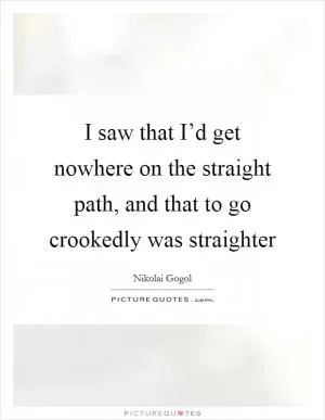 I saw that I’d get nowhere on the straight path, and that to go crookedly was straighter Picture Quote #1