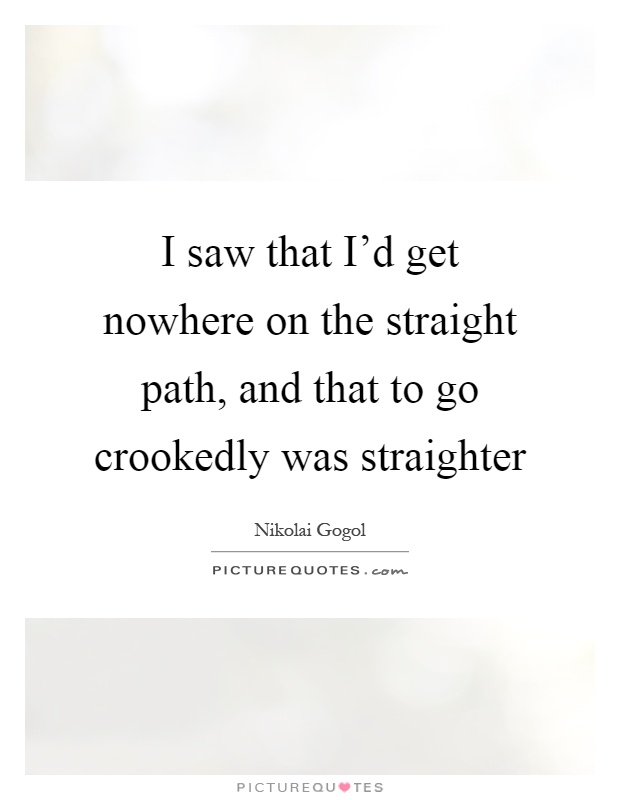 I saw that I'd get nowhere on the straight path, and that to go crookedly was straighter Picture Quote #1